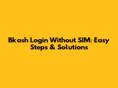 Bkash Login Without SIM: Easy Steps & Solutions