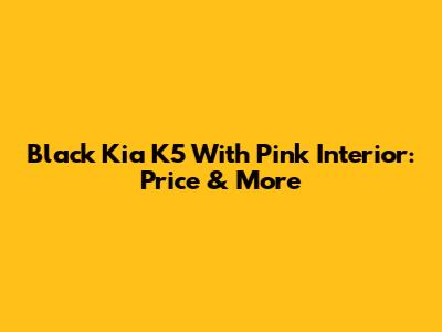 Black Kia K5 With Pink Interior: Price & More