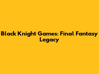 Black Knight Games: Final Fantasy Legacy