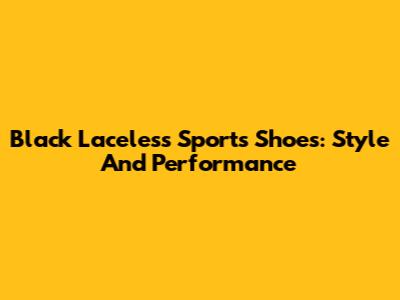 Black Laceless Sports Shoes: Style And Performance