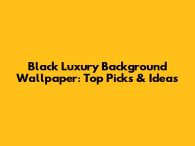 Black Luxury Background Wallpaper: Top Picks & Ideas
