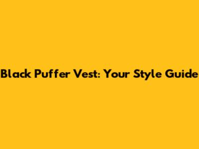 Black Puffer Vest: Your Style Guide