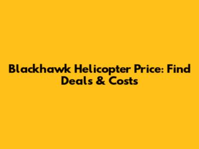Blackhawk Helicopter Price: Find Deals & Costs