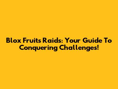 Blox Fruits Raids: Your Guide To Conquering Challenges!
