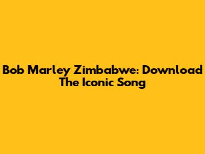 Bob Marley Zimbabwe: Download The Iconic Song