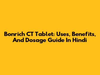 Bonrich CT Tablet: Uses, Benefits, And Dosage Guide In Hindi