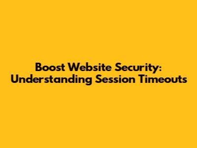 Boost Website Security: Understanding Session Timeouts