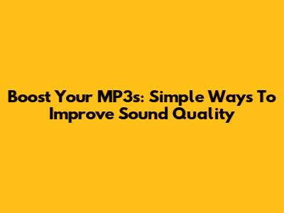 Boost Your MP3s: Simple Ways To Improve Sound Quality