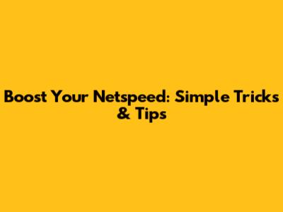 Boost Your Netspeed: Simple Tricks & Tips