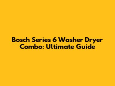 Bosch Series 6 Washer Dryer Combo: Ultimate Guide