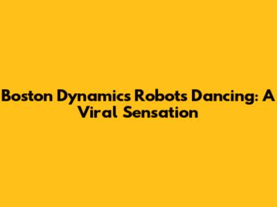 Boston Dynamics Robots Dancing: A Viral Sensation