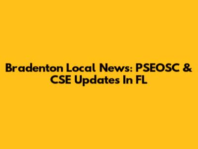Bradenton Local News: PSEOSC & CSE Updates In FL