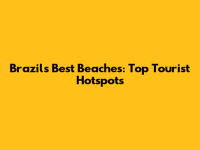 Brazil's Best Beaches: Top Tourist Hotspots