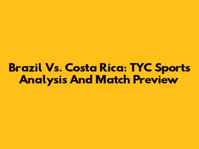 Brazil Vs. Costa Rica: TYC Sports Analysis And Match Preview