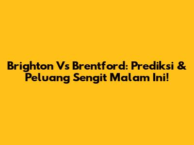 Brighton Vs Brentford: Prediksi & Peluang Sengit Malam Ini!