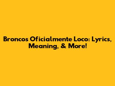Bronco's 'Oficialmente Loco': Lyrics, Meaning, & More!