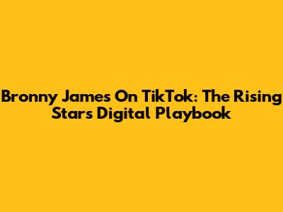 Bronny James On TikTok: The Rising Star's Digital Playbook