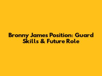 Bronny James Position: Guard Skills & Future Role