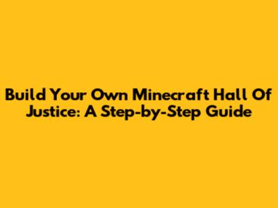 Build Your Own Minecraft Hall Of Justice: A Step-by-Step Guide