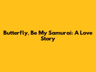 Butterfly, Be My Samurai: A Love Story