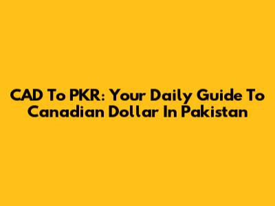CAD To PKR: Your Daily Guide To Canadian Dollar In Pakistan