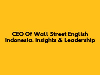 CEO Of Wall Street English Indonesia: Insights & Leadership
