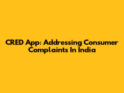 CRED App: Addressing Consumer Complaints In India