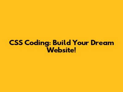 CSS Coding: Build Your Dream Website!