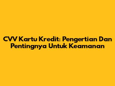 CVV Kartu Kredit: Pengertian Dan Pentingnya Untuk Keamanan