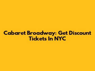 Cabaret Broadway: Get Discount Tickets In NYC