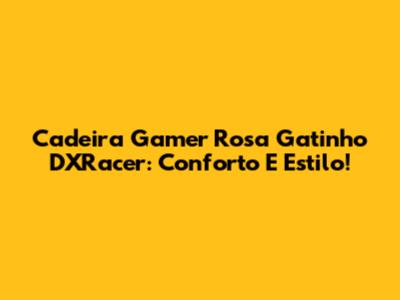 Cadeira Gamer Rosa Gatinho DXRacer: Conforto E Estilo!