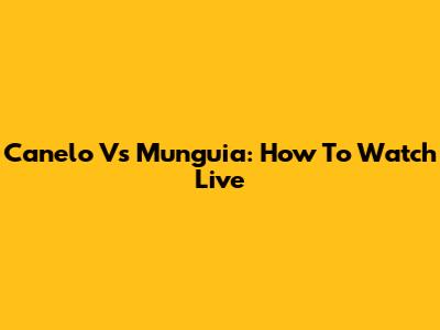 Canelo Vs Munguia: How To Watch Live