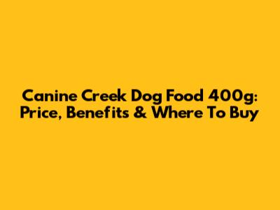 Canine Creek Dog Food 400g: Price, Benefits & Where To Buy