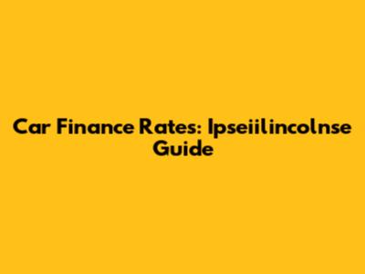 Car Finance Rates: Ipseiilincolnse Guide