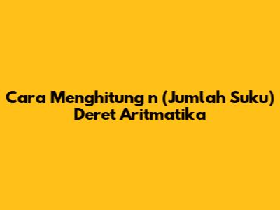 Cara Menghitung 'n' (Jumlah Suku) Deret Aritmatika