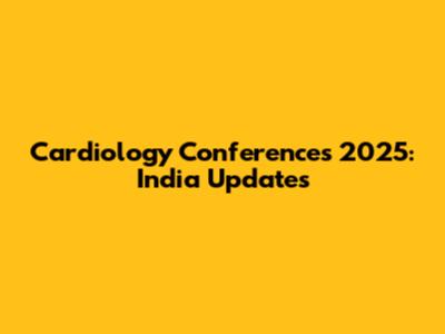Cardiology Conferences 2025: India Updates