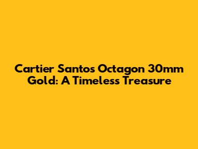 Cartier Santos Octagon 30mm Gold: A Timeless Treasure