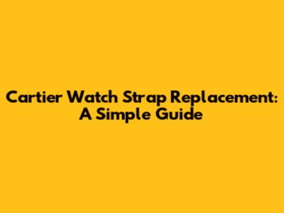 Cartier Watch Strap Replacement: A Simple Guide