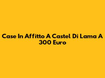 Case In Affitto A Castel Di Lama A 300 Euro