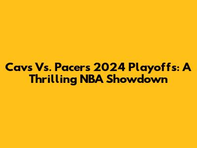 Cavs Vs. Pacers 2024 Playoffs: A Thrilling NBA Showdown