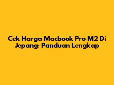 Cek Harga Macbook Pro M2 Di Jepang: Panduan Lengkap