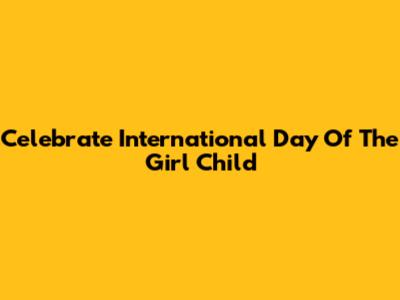 Celebrate International Day Of The Girl Child