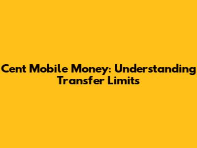 Cent Mobile Money: Understanding Transfer Limits