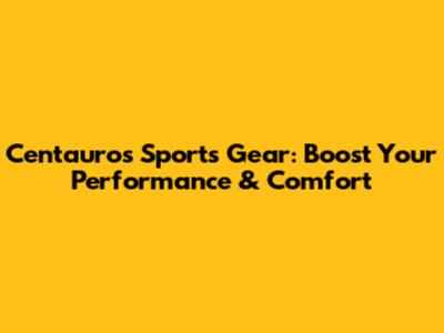 Centauros Sports Gear: Boost Your Performance & Comfort
