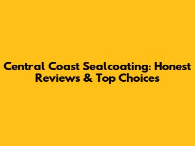 Central Coast Sealcoating: Honest Reviews & Top Choices