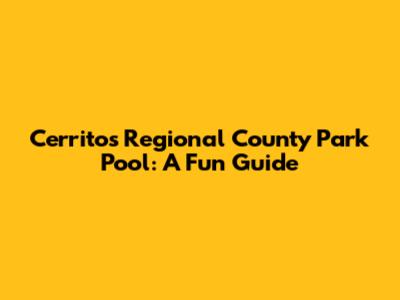 Cerritos Regional County Park Pool: A Fun Guide