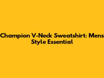 Champion V-Neck Sweatshirt: Men's Style Essential