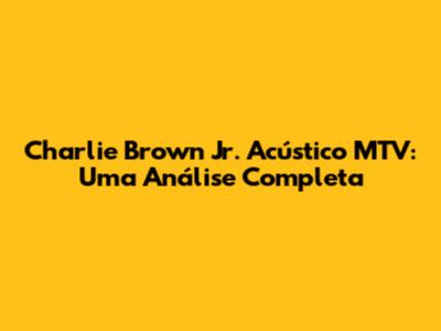 Charlie Brown Jr. Acústico MTV: Uma Análise Completa
