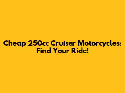 Cheap 250cc Cruiser Motorcycles: Find Your Ride!