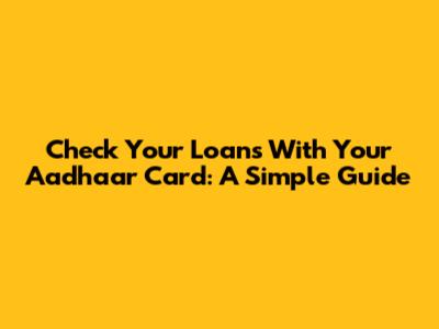 Check Your Loans With Your Aadhaar Card: A Simple Guide